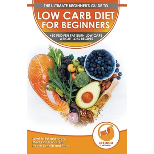 Low Carb Diet For Beginners: The Ultimate Beginner's Guide To Low-Carb Diet - What to Eat and Avoid, Meal Plan & Food List, Health Benefits and Risks