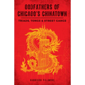 Godfathers of Chicago's Chinatown: Triads, Tongs & Street Gangs