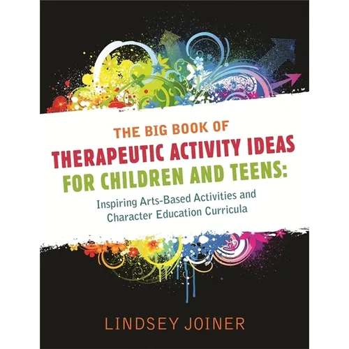 The Big Book of Therapeutic Activity Ideas for Children and Teens: Inspiring Arts-Based Activities and Character Education Curricula