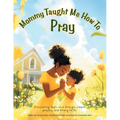 Mommy Taught Me How To Pray: Discovering God's love through, simple prayers, and Strong Faith!