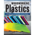 Woodworking with Plastics: 26 Simple Projects to Bring Plastics Into Your Woodshop