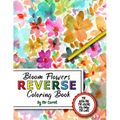 Bloom Flowers Reverse Coloring Book: Mindfulness Anxiety Relief Flowers Reverse Coloring Book, The Book Has The Colors, You Draw The Lines