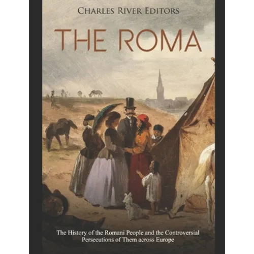 The Roma: The History of the Romani People and the Controversial Persecutions of Them across Europe
