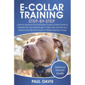 E-Collar Training Step-By-Step: A How-To Advanced and Innovative Guide for Expert Trainers to Positively Train Your Dog Through E-Collars.Tips and Tri