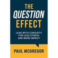 The Question Effect: Lead with Curiosity for Less Stress and More Impact