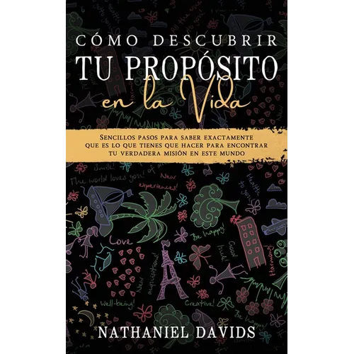 Cómo Descubrir tu Propósito en la Vida: Sencillos Pasos para Saber Exactamente que es lo que Tienes que Hacer para Encontrar tu Verdadera Misión en es