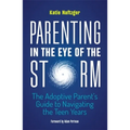 Parenting in the Eye of the Storm: The Adoptive Parent's Guide to Navigating the Teen Years