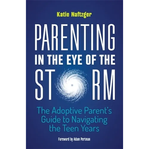 Parenting in the Eye of the Storm: The Adoptive Parent's Guide to Navigating the Teen Years
