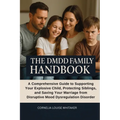 The DMDD Family Handbook: A Comprehensive Guide to Supporting Your Explosive Child, Protecting Siblings, and Saving Your Marriage from Disruptive Mood