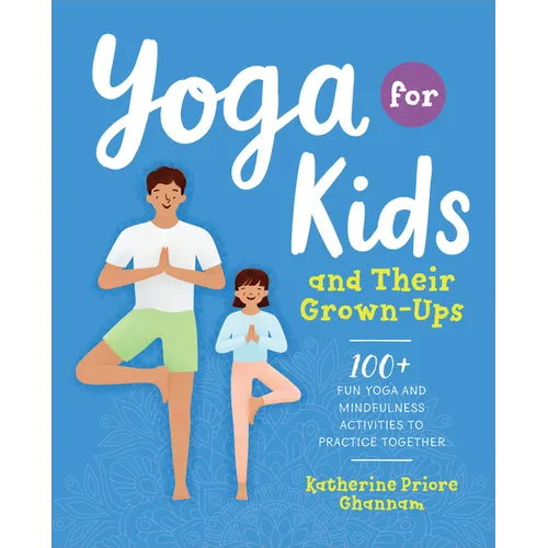 Yoga for Kids and Their Grown-Ups: 100+ Fun Yoga and Mindfulness Activities to Practice Together