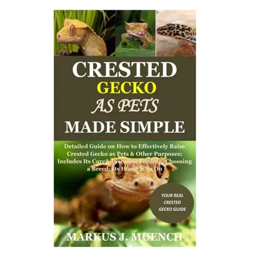 Crested Gecko as Pets Made Simple: Detailed Guide on How to Effectively Raise Crested Gecko as Pets & Other Purposes; Includes Its Care& Diseases; Fee