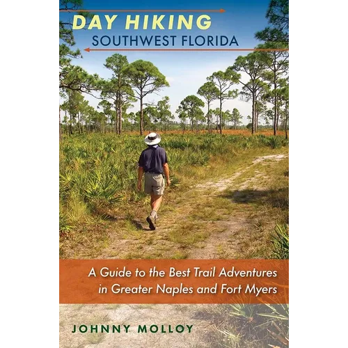 Day Hiking Southwest Florida: A Guide to the Best Trail Adventures in Greater Naples and Fort Myers