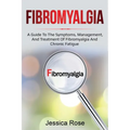 Fibromyalgia: A Guide to the Symptoms, Management, and Treatment of Fibromyalgia and Chronic Fatigue