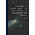 Pioneers of Science, and the Development of Their Scientific Theories