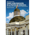 SOBRE LA MILITARIZACIÓN DE LA POLÍTICA EN VENEZUELA. UN MAL QUE NOS ACECHA DESDE LA INDEPENDENCIA Algunos escritos