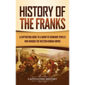 History of the Franks: A Captivating Guide to a Group of Germanic Peoples Who Invaded the Western Roman Empire