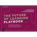 The Future of Learning Playbook: A Practical Guide to Navigating the Changing Landscape for Creativity, Innovation and Entrepreneurship