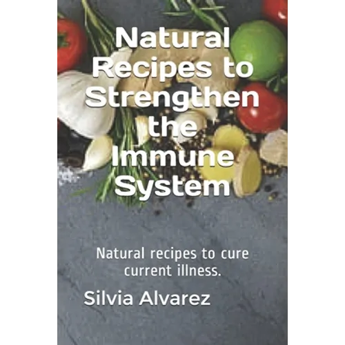Natural Recipes to Strengthen the Immune System: Natural recipes to cure current illness.