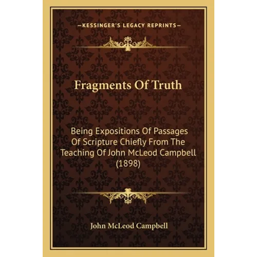 Fragments Of Truth: Being Expositions Of Passages Of Scripture Chiefly From The Teaching Of John McLeod Campbell (1898)