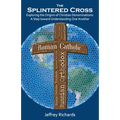 The Splintered Cross: Exploring the Origins of Christian Denominations: A Step Toward Understanding One Another