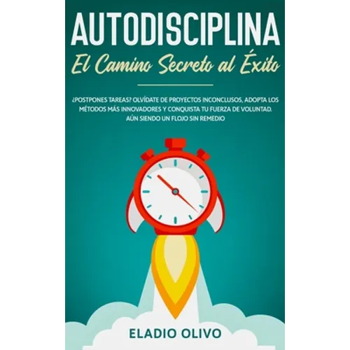 Autodisciplina: Camino secreto al éxito: Postpones tareas? Olvídate de proyectos inconclusos, adopta los métodos más innovadores y conquista tu fuerza