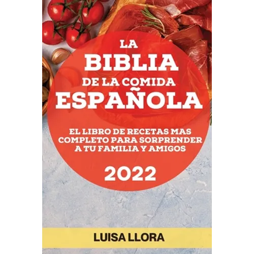La Biblia de la Comida Española 2022: El Libro de Recetas Mas Completo Para Sorprender a Tu Familia Y Amigos