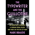 The Typewriter and the Guillotine: An American Journalist, a German Serial Killer, and Paris on the Eve of WWII