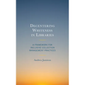 Decentering Whiteness in Libraries: A Framework for Inclusive Collection Management Practices