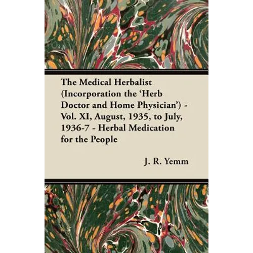 The Medical Herbalist (Incorporation the 'Herb Doctor and Home Physician') - Vol. XI, August, 1935, to July, 1936-7 - Herbal Medication for the People