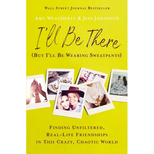 I'll Be There (But I'll Be Wearing Sweatpants): Finding Unfiltered, Real-Life Friendships in This Crazy, Chaotic World