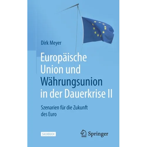 Europäische Union Und Währungsunion in Der Dauerkrise II: Szenarien Für Die Zukunft Des Euro