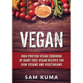 Vegan: High Protein Vegan Cookbook of Dairy Free Vegan Recipes for Raw Vegans and Vegetarians