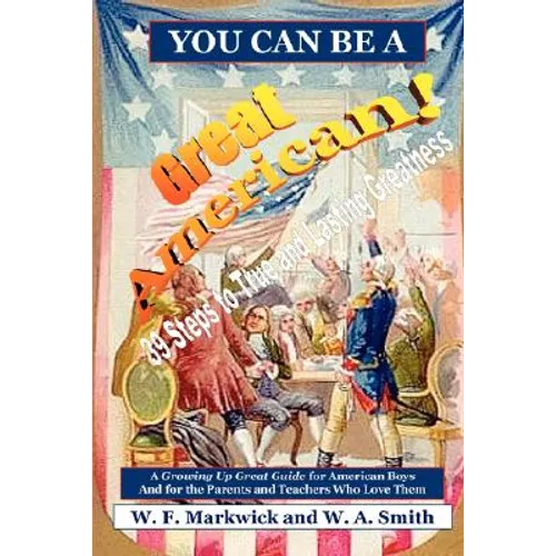 You Can Be a Great American!: 39 Steps to True and Lasting Greatness: A Growing Up Great Guide for American Boys and for the Parents and Teachers Wh