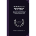 The Berlin-Zossen Electric Railway Tests of 1903: A Report of the Test Runs Made On the Berlin-Zossen Railroad in the Months of September to November,