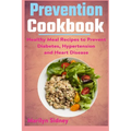 Prevention cookbook: Healthy Meal Recipes to Prevent Diabetes Hypertension and Heart Disease