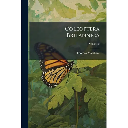 Coleoptera Britannica: Sistens Insecta Coleoptra Britanniae Indigena Secundum Methodum Linnaeanam Disposita; Volume 2