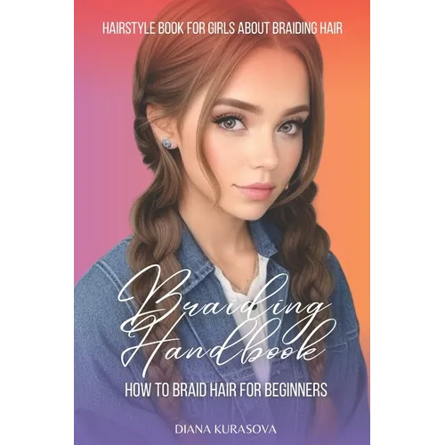 Braiding Handbook: How to Braid Hair for Beginners Hairstyle Book for Girls About Braiding Hair