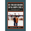 by the Riverside of Kampuchea: Memoirs of Sieu Van Tran: Return from the Killing Fields; a Love Story