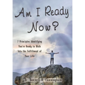 Am I Ready Now?: 7 Principles Identifying You're Ready to Walk Into the Fulfillment of Your Life