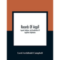 Records Of Argyll; Legends Traditions, And Recollections Of Argyllshire Highlanders, Collected Chiefly From The Gaelic, With Notes On The Antiquity Of