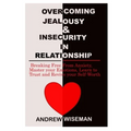 Overcoming Jealousy & Insecurity in Relationship: Breaking Free From Anxiety, Master Your Emotions, Learn to Trust and Revive Your Self-Worth