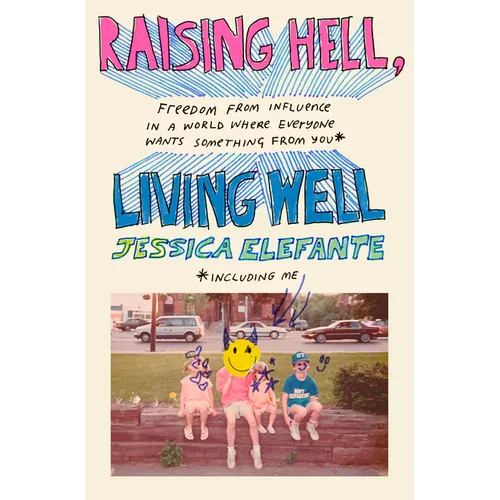 Raising Hell, Living Well: Freedom from Influence in a World Where Everyone Wants Something from You (Including Me)