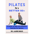 Pilates for a Better 60+: A Guide to Safe and Effective Exercise for Seniors