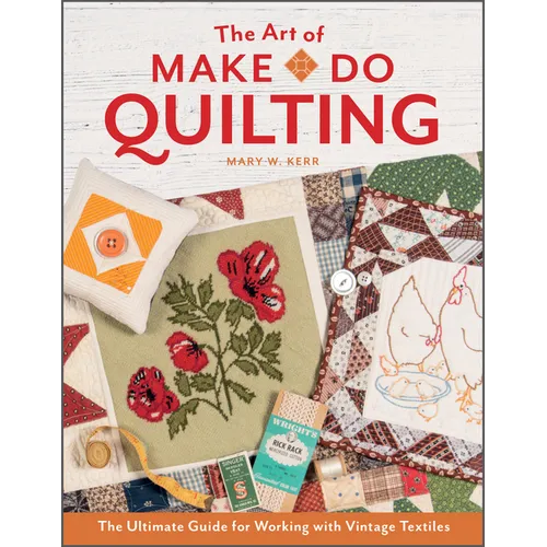 The Art of Make-Do Quilting: The Ultimate Guide for Working with Vintage Textiles