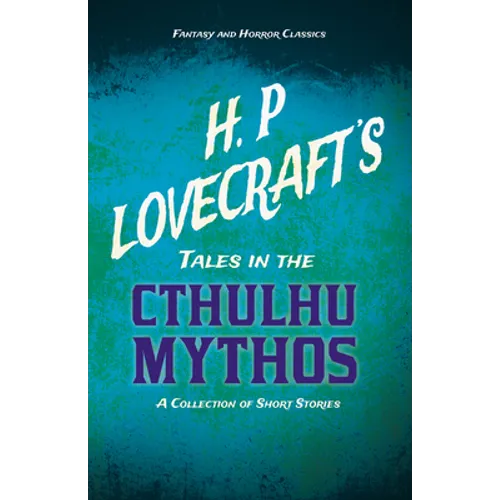 H. P. Lovecraft's Tales in the Cthulhu Mythos - A Collection of Short Stories (Fantasy and Horror Classics);With a Dedication by George Henry Weiss