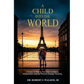 A Child Into The World: A Guide to Making Your Kids Confident, Independent, and Self-Reliant Through Traveling