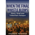 When the Final Whistle Blows: Glory, Grief and Tottenham Hotspur