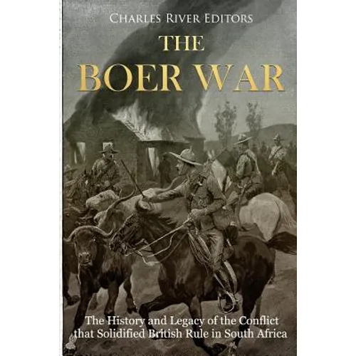 The Boer War: The History and Legacy of the Conflict that Solidified British Rule in South Africa