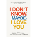 I Don't Know, Maybe, I Love You: De-Polarize Your Family, Business, Country, and the World