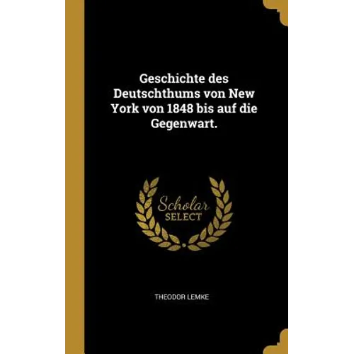 Geschichte des Deutschthums von New York von 1848 bis auf die Gegenwart.